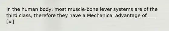 In the human body, most muscle-bone lever systems are of the third class, therefore they have a Mechanical advantage of ___ [#]