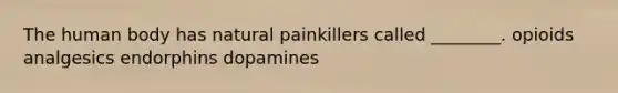 The human body has natural painkillers called ________. opioids analgesics endorphins dopamines