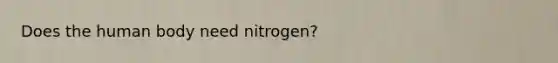 Does the human body need nitrogen?