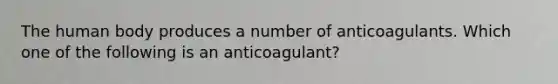 The human body produces a number of anticoagulants. Which one of the following is an anticoagulant?