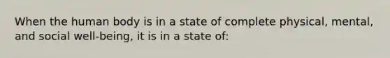 When the human body is in a state of complete​ physical, mental, and social​ well-being, it is in a state​ of: