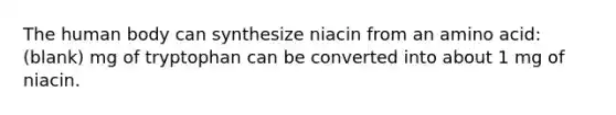 The human body can synthesize niacin from an amino acid: (blank) mg of tryptophan can be converted into about 1 mg of niacin.