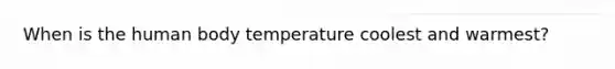 When is the human body temperature coolest and warmest?