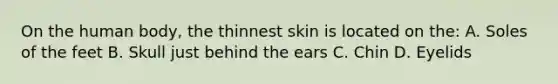 On the human body, the thinnest skin is located on the: A. Soles of the feet B. Skull just behind the ears C. Chin D. Eyelids