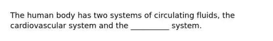 The human body has two systems of circulating fluids, the cardiovascular system and the __________ system.