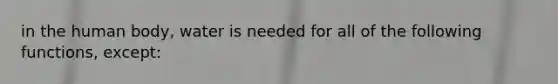 in the human body, water is needed for all of the following functions, except: