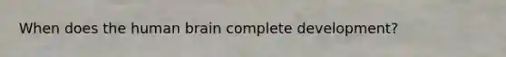 When does the human brain complete development?