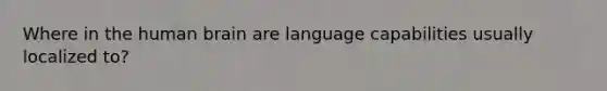 Where in the human brain are language capabilities usually localized to?