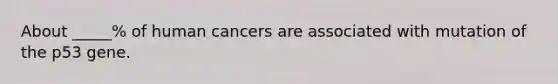 About _____% of human cancers are associated with mutation of the p53 gene.