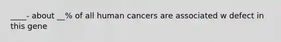 ____- about __% of all human cancers are associated w defect in this gene