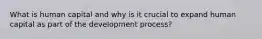 What is human capital and why is it crucial to expand human capital as part of the development process?