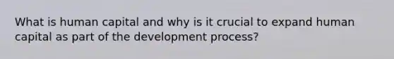 What is human capital and why is it crucial to expand human capital as part of the development process?