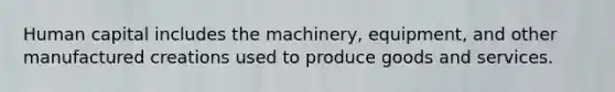 ​Human capital includes the machinery, equipment, and other manufactured creations used to produce goods and services.