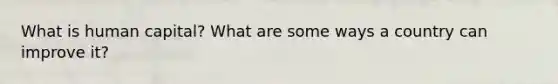 What is human capital? What are some ways a country can improve it?