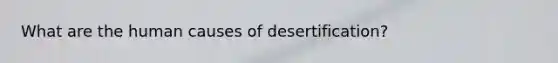 What are the human causes of desertification?