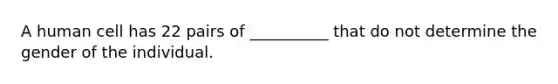 A human cell has 22 pairs of __________ that do not determine the gender of the individual.