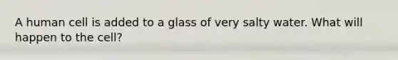 A human cell is added to a glass of very salty water. What will happen to the cell?