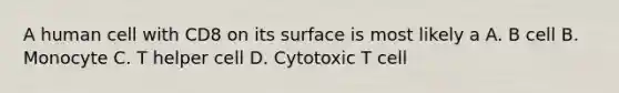 A human cell with CD8 on its surface is most likely a A. B cell B. Monocyte C. T helper cell D. Cytotoxic T cell