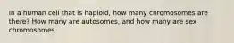 In a human cell that is haploid, how many chromosomes are there? How many are autosomes, and how many are sex chromosomes