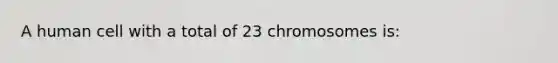 A human cell with a total of 23 chromosomes is: