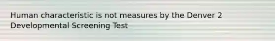 Human characteristic is not measures by the Denver 2 Developmental Screening Test