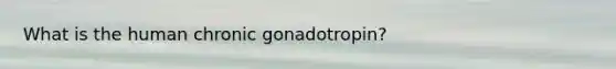 What is the human chronic gonadotropin?