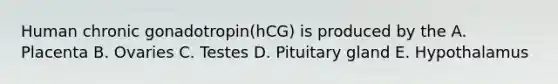 Human chronic gonadotropin(hCG) is produced by the A. Placenta B. Ovaries C. Testes D. Pituitary gland E. Hypothalamus