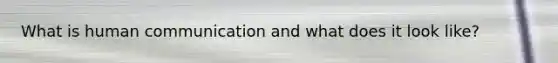 What is human communication and what does it look like?