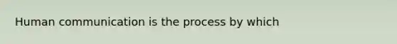 Human communication is the process by which