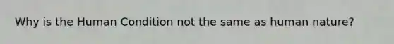 Why is the Human Condition not the same as human nature?
