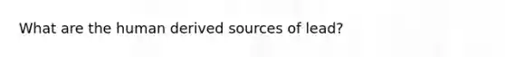 What are the human derived sources of lead?