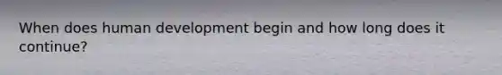 When does human development begin and how long does it continue?