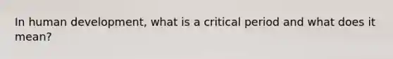 In human development, what is a critical period and what does it mean?