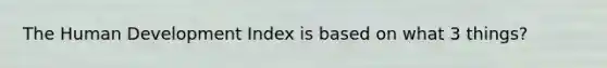 The Human Development Index is based on what 3 things?