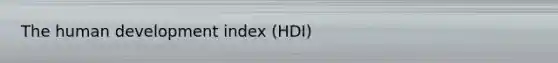 The human development index (HDI)