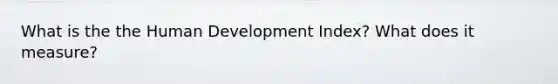 What is the the Human Development Index? What does it measure?