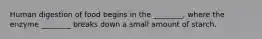 Human digestion of food begins in the ________, where the enzyme ________ breaks down a small amount of starch.