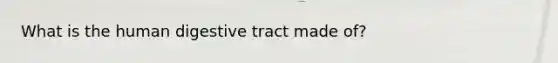 What is the human digestive tract made of?