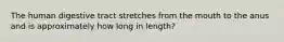 The human digestive tract stretches from the mouth to the anus and is approximately how long in length?