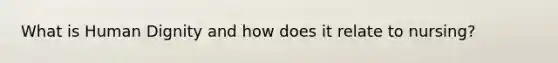 What is Human Dignity and how does it relate to nursing?