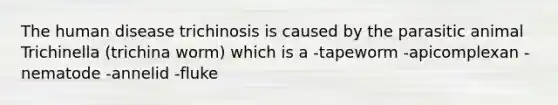 The human disease trichinosis is caused by the parasitic animal Trichinella (trichina worm) which is a -tapeworm -apicomplexan -nematode -annelid -fluke