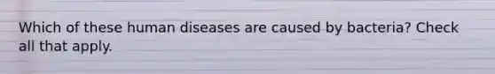 Which of these human diseases are caused by bacteria? Check all that apply.