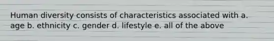 Human diversity consists of characteristics associated with a. age b. ethnicity c. gender d. lifestyle e. all of the above