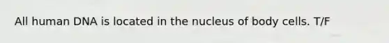 All human DNA is located in the nucleus of body cells. T/F