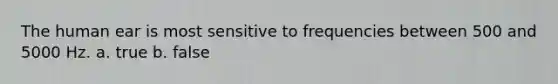 The human ear is most sensitive to frequencies between 500 and 5000 Hz. a. true b. false