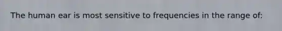 The human ear is most sensitive to frequencies in the range of: