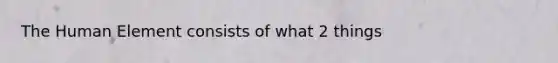 The Human Element consists of what 2 things