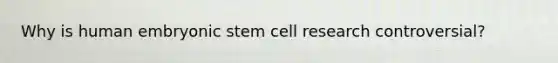 Why is human embryonic stem cell research controversial?