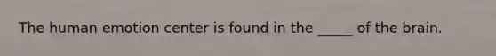 The human emotion center is found in the _____ of <a href='https://www.questionai.com/knowledge/kLMtJeqKp6-the-brain' class='anchor-knowledge'>the brain</a>.
