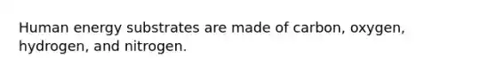 Human energy substrates are made of carbon, oxygen, hydrogen, and nitrogen.